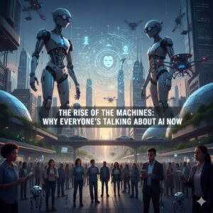 The Rise of the Machines Why Everyone's Talking About AI Now