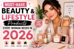Must-Have Beauty & Lifestyle Products Every Woman Needs in 2026